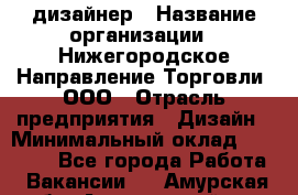 Web-дизайнер › Название организации ­ Нижегородское Направление Торговли, ООО › Отрасль предприятия ­ Дизайн › Минимальный оклад ­ 25 000 - Все города Работа » Вакансии   . Амурская обл.,Архаринский р-н